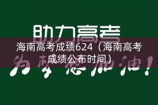 海南高考成绩624（海南高考成绩公布时间）