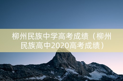 柳州民族中学高考成绩（柳州民族高中2020高考成绩）