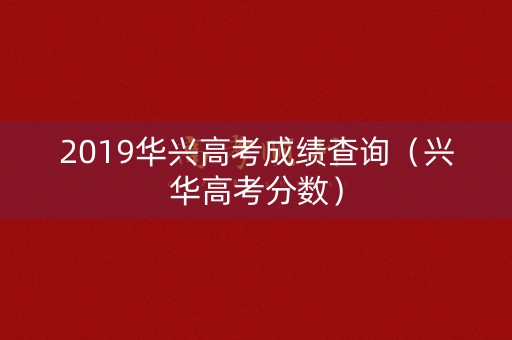 2019华兴高考成绩查询（兴华高考分数）
