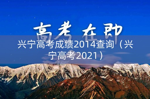 兴宁高考成绩2014查询（兴宁高考2021）