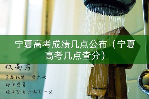 宁夏高考成绩几点公布（宁夏高考几点查分）