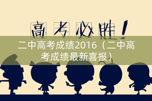 二中高考成绩2016（二中高考成绩最新喜报）