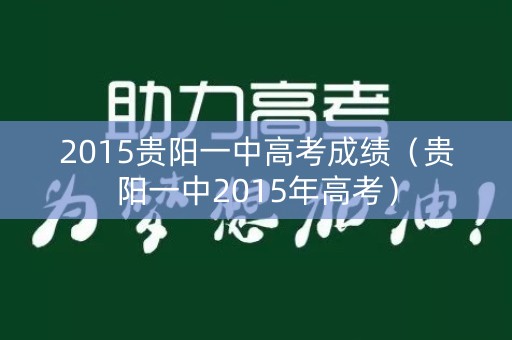 2015贵阳一中高考成绩（贵阳一中2015年高考）