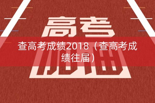 查高考成绩2018（查高考成绩往届）
