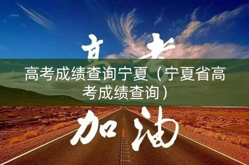 高考成绩查询宁夏（宁夏省高考成绩查询）