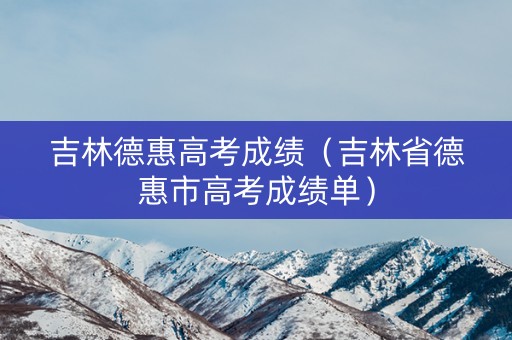 吉林德惠高考成绩（吉林省德惠市高考成绩单）