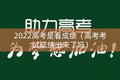 2022高考是看成绩（高考考试成绩出来了吗）