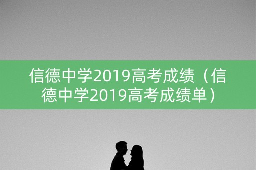 信德中学2019高考成绩（信德中学2019高考成绩单）