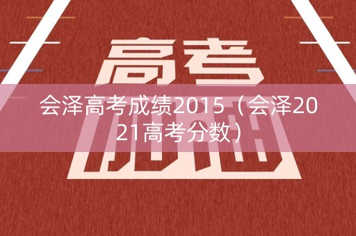 会泽高考成绩2015（会泽2021高考分数）