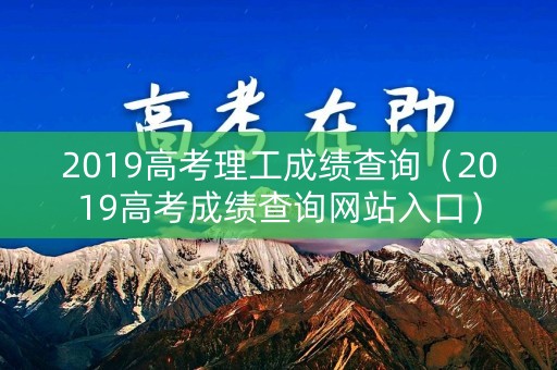 2019高考理工成绩查询（2019高考成绩查询网站入口）