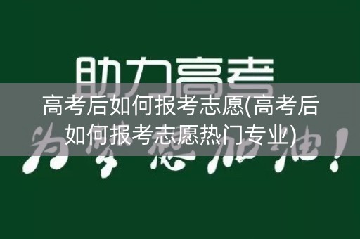 高考后如何报考志愿(高考后如何报考志愿热门专业)