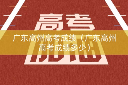 广东高州高考成绩（广东高州高考成绩多少）