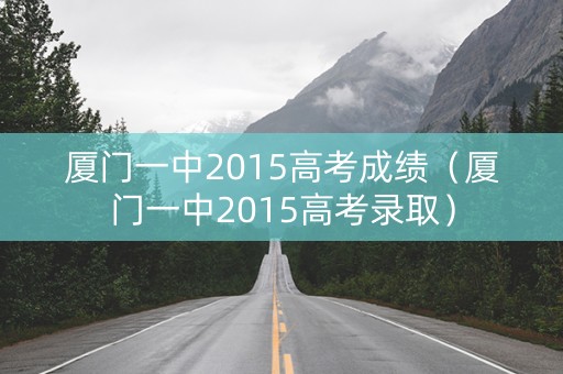 厦门一中2015高考成绩（厦门一中2015高考录取）