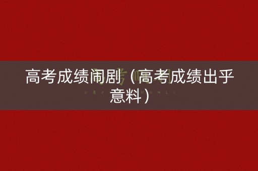 高考成绩闹剧（高考成绩出乎意料）