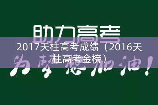 2017天柱高考成绩（2016天柱高考金榜）