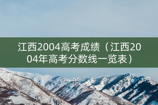 江西2004高考成绩（江西2004年高考分数线一览表）