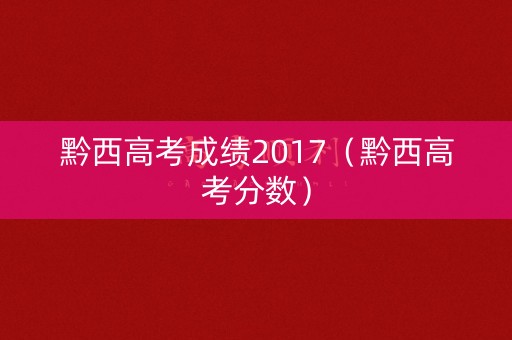 黔西高考成绩2017（黔西高考分数）
