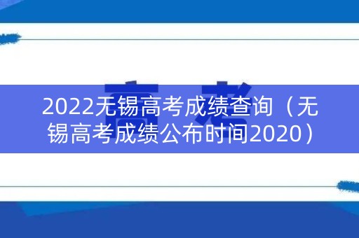 2022无锡高考成绩查询（无锡高考成绩公布时间2020）