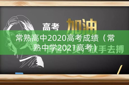 常熟高中2020高考成绩（常熟中学2021高考）