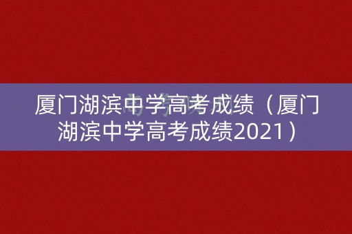 厦门湖滨中学高考成绩（厦门湖滨中学高考成绩2021）