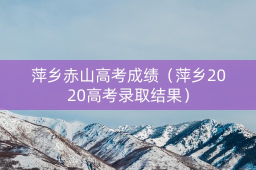 萍乡赤山高考成绩（萍乡2020高考录取结果）