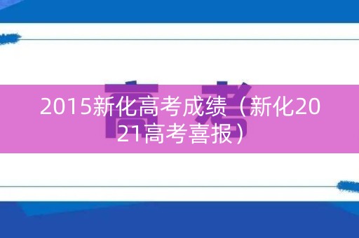 2015新化高考成绩（新化2021高考喜报）