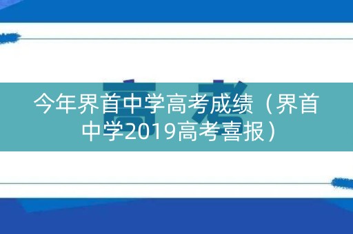 今年界首中学高考成绩（界首中学2019高考喜报）