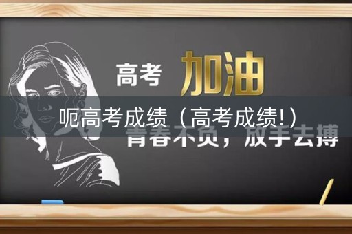 呃高考成绩（高考成绩!）