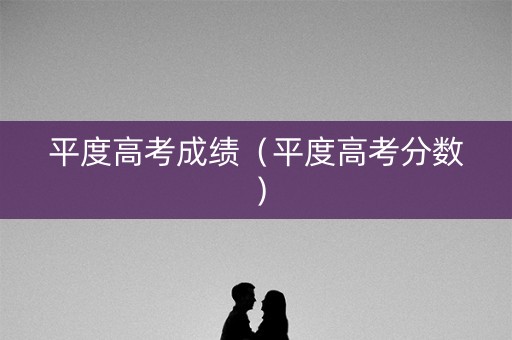 平度高考成绩（平度高考分数）