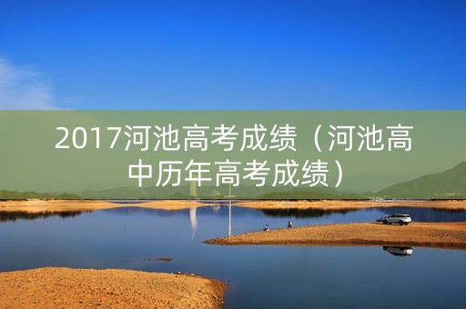 2017河池高考成绩（河池高中历年高考成绩）