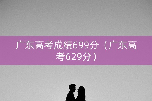广东高考成绩699分（广东高考629分）