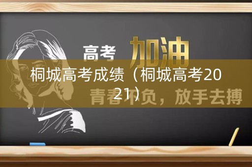 桐城高考成绩（桐城高考2021）