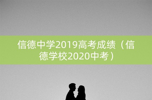 信德中学2019高考成绩（信德学校2020中考）