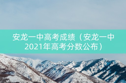 安龙一中高考成绩（安龙一中2021年高考分数公布）