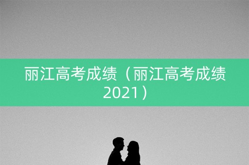 丽江高考成绩（丽江高考成绩2021）
