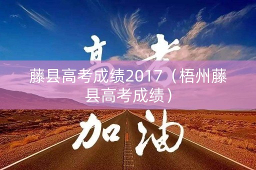 藤县高考成绩2017（梧州藤县高考成绩）