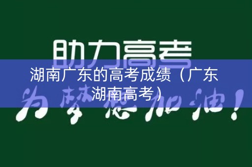 湖南广东的高考成绩（广东 湖南高考）