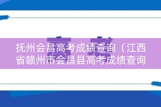 抚州会昌高考成绩查询（江西省赣州市会昌县高考成绩查询）