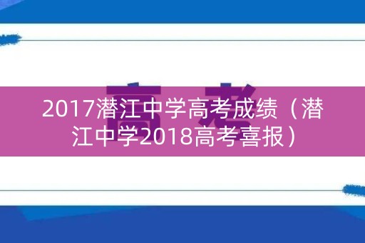 2017潜江中学高考成绩（潜江中学2018高考喜报）