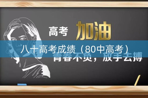 八十高考成绩（80中高考）