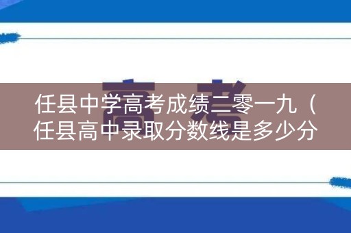 任县中学高考成绩二零一九（任县高中录取分数线是多少分）