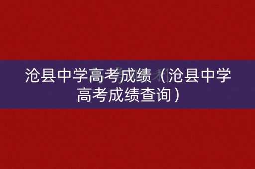 沧县中学高考成绩（沧县中学高考成绩查询）