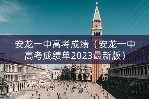 安龙一中高考成绩（安龙一中高考成绩单2023最新版）
