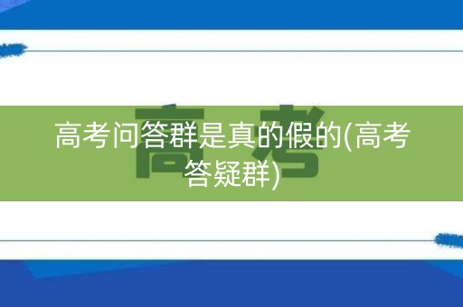 高考问答群是真的假的(高考答疑群) 高考问答群是真的假的(高考答疑群)