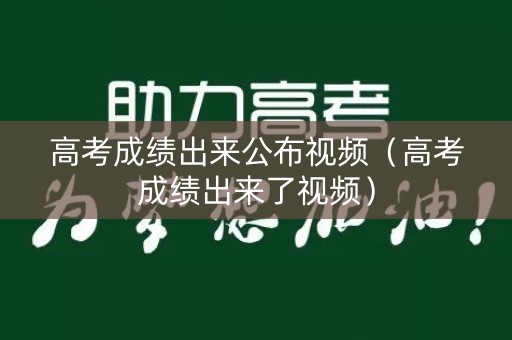 高考成绩出来公布视频（高考成绩出来了视频）