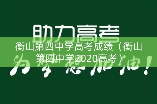 衡山第四中学高考成绩（衡山第四中学2020高考）