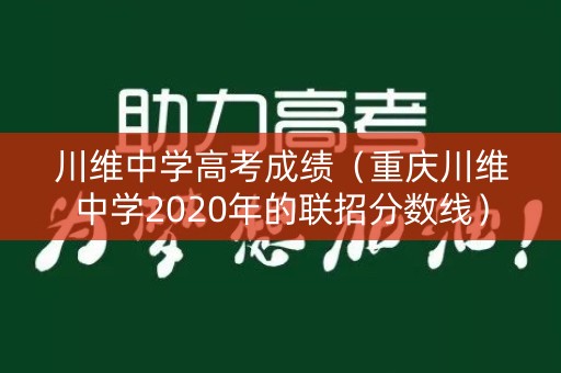 川维中学高考成绩（重庆川维中学2020年的联招分数线）