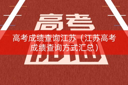 高考成绩查询江苏（江苏高考成绩查询方式汇总）