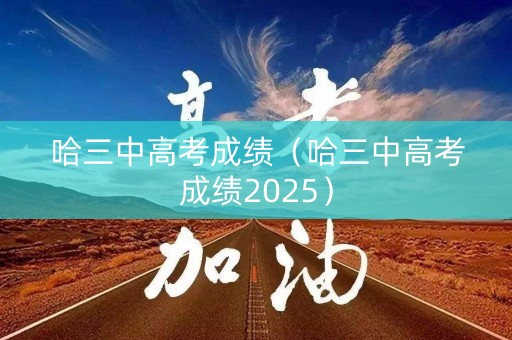 哈三中高考成绩（哈三中高考成绩2025）