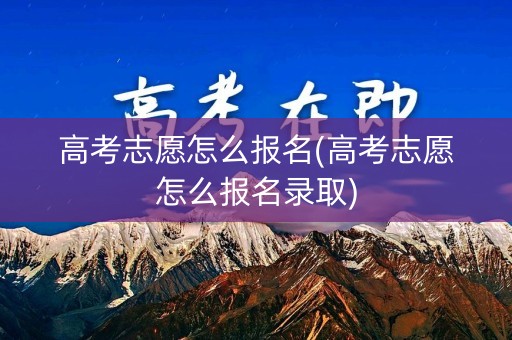 高考志愿怎么报名(高考志愿怎么报名录取) 高考志愿怎么报名(高考志愿怎么报名录取)